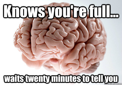 Knows you're full... waits twenty minutes to tell you - Knows you're full... waits twenty minutes to tell you  Scumbag Brain