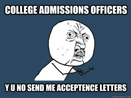 College admissions officers y u no send me acceptence letters  Y U No