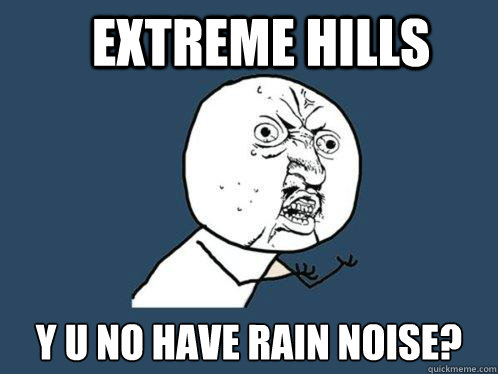 Extreme Hills y u no have rain noise? - Extreme Hills y u no have rain noise?  Y U No