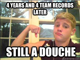 4 Years and 4 team records later still a douche  