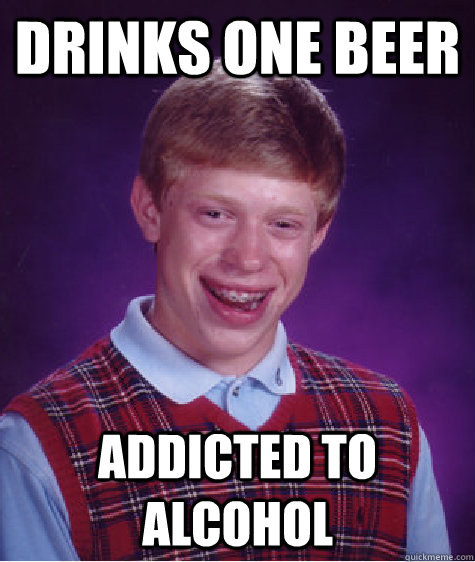 Drinks one beer addicted to alcohol  Bad Luck Brian