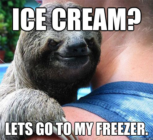 Ice cream? Lets go to my freezer.  Suspiciously Evil Sloth