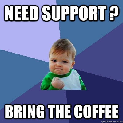 Need Support ? Bring the Coffee  Success Kid