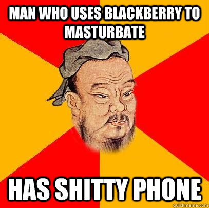 Man who uses blackberry to masturbate has shitty phone - Man who uses blackberry to masturbate has shitty phone  Confucius says