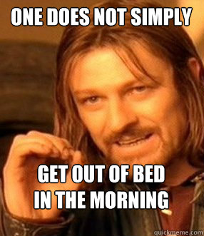 one does not simply





get out of bed
in the morning  One does not simply slide to unlock