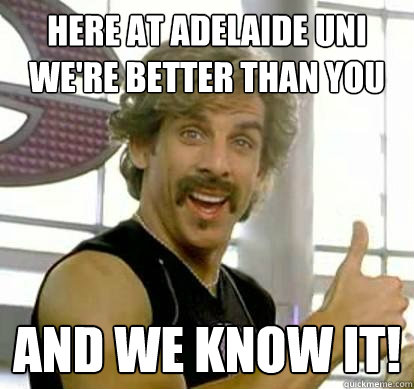 here at Adelaide Uni we're better than you and we know it!  White Goodman
