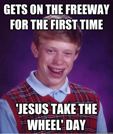 Gets on the freeway for the first time 'Jesus take the wheel' day  Bad Luck Brian