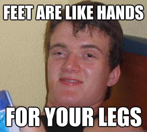 feet are like hands for your legs  10 Guy