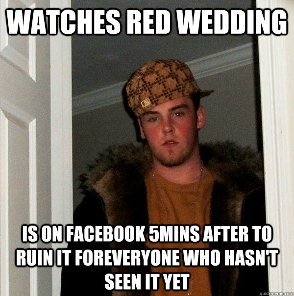 watches red wedding is on facebook 5mins after to ruin it foreveryone who hasn't seen it yet  Scumbag Steve