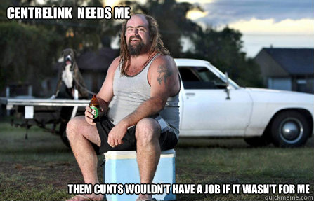 Centrelink  Needs Me Them Cunts wouldn't have a job if it wasn't for me  Aussie bogan