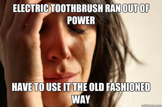 electric toothbrush ran out of power Have to use it the old fashioned way  First World Problems