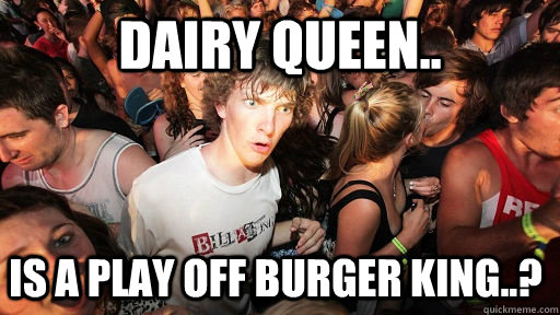 Dairy Queen.. Is a play off Burger King..?  Sudden Clarity Clarence