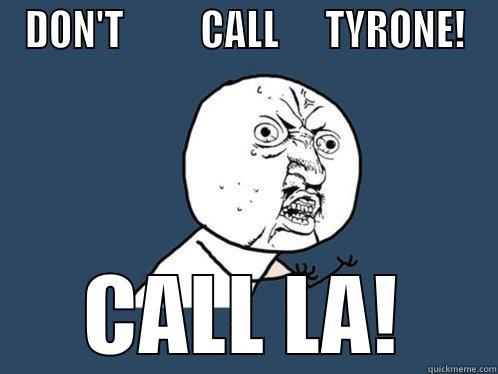 DON'T          CALL      TYRONE! CALL LA! Y U No