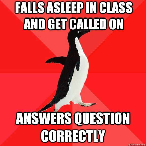 Falls asleep in class and get called on  answers question correctly   Socially Awesome Penguin