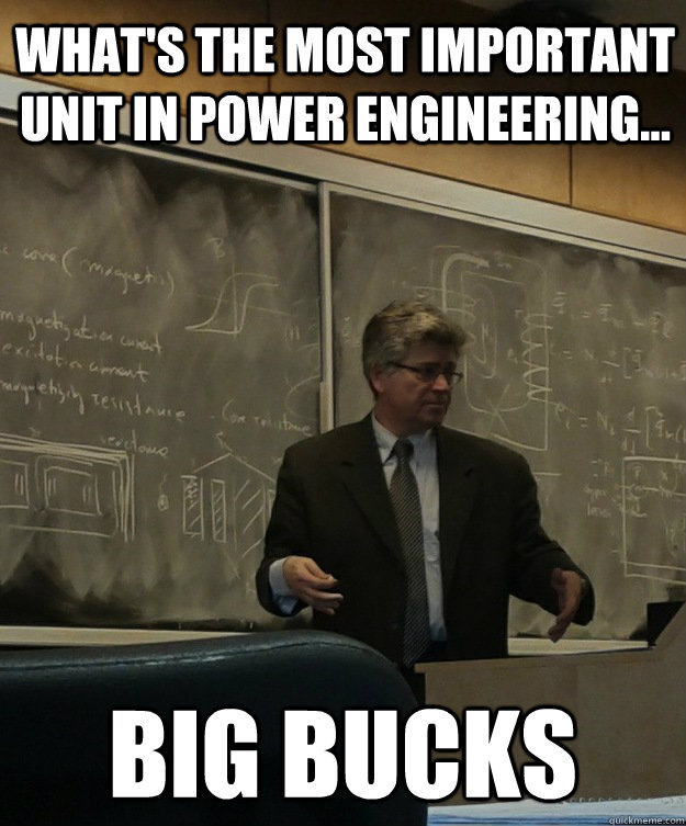 What's the most important unit in power engineering...  big bucks - What's the most important unit in power engineering...  big bucks  Completely Rodolakis