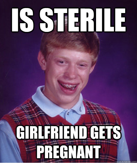 Is sterile girlfriend gets pregnant  Bad Luck Brian