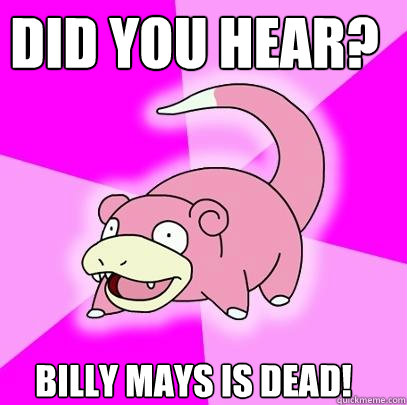 Did you hear? Billy Mays is dead!  Slowpoke