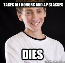 takes all honors and ap classes dies  High School Freshman