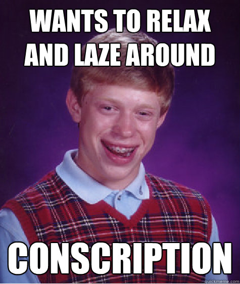 wants to relax and laze around conscription   Bad Luck Brian