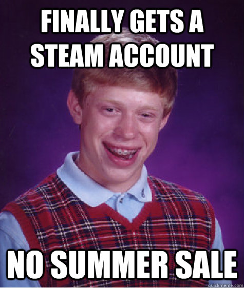 finally gets a steam account no summer sale  Bad Luck Brian