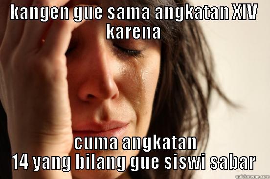 KANGEN GUE SAMA ANGKATAN XIV KARENA  CUMA ANGKATAN 14 YANG BILANG GUE SISWI SABAR First World Problems