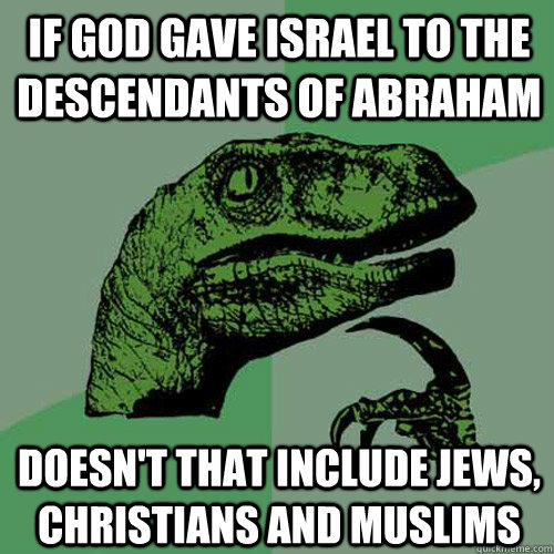 If god gave israel to the descendants of abraham Doesn't that include jews, christians and muslims  Philosoraptor