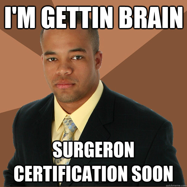 I'm Gettin brain Surgeron certification soon  Successful Black Man