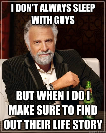 I don't always sleep with guys But when I do I make sure to find out their life story  The Most Interesting Man In The World