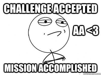 challenge accepted mission accomplished AA <3  challenge accepted mission accomplished