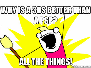 Why is a 3ds better than a psp? all the things!  All The Things