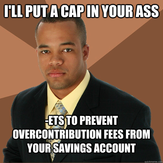 I'll put a cap in your ass -ets to prevent overcontribution fees from your savings account  Successful Black Man