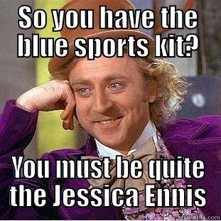 SO YOU HAVE THE BLUE SPORTS KIT? YOU MUST BE QUITE THE JESSICA ENNIS Condescending Wonka