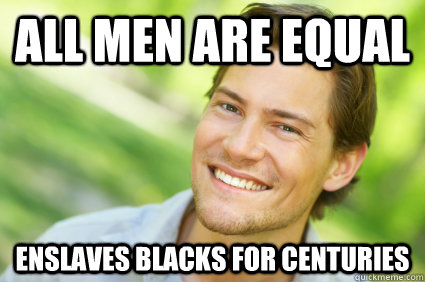 all men are equal enslaves blacks for centuries  Men Logic