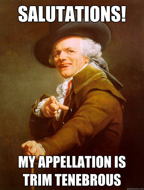 salutations!   My appellation is trim tenebrous  Joseph Ducreux