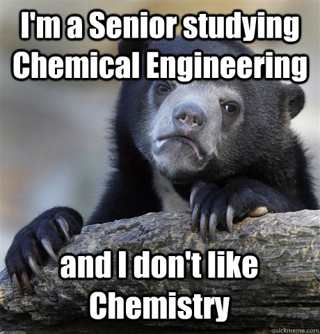 I'm a Senior studying Chemical Engineering and I don't like Chemistry  Confession Bear