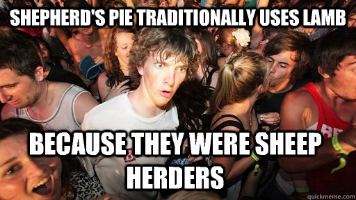 shepherd's pie traditionally uses lamb Because they were sheep herders  - shepherd's pie traditionally uses lamb Because they were sheep herders   Sudden Clarity Clarence