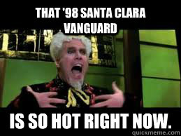 that '98 Santa Clara Vanguard is so hot right now.  Mugatu