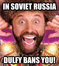 In Soviet Russia Dulfy bans you!  