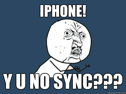 Iphone! Y u no sync???  Y U No