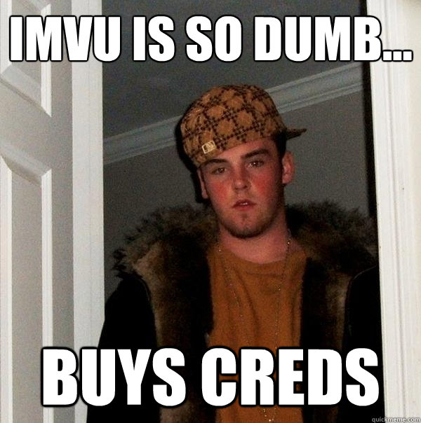 IMVU is so dumb... buys creds - IMVU is so dumb... buys creds  Scumbag Steve