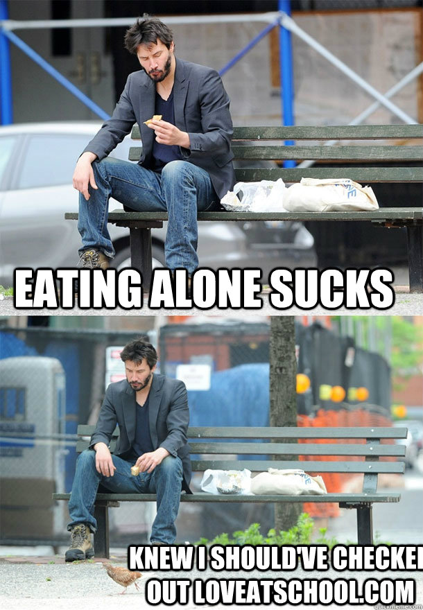 Eating alone sucks Knew I should've checked out loveatschool.com  Sad Keanu