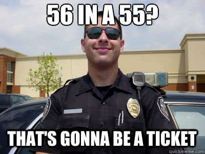 56 in a 55? That's gonna be a ticket  Scumbag Cop