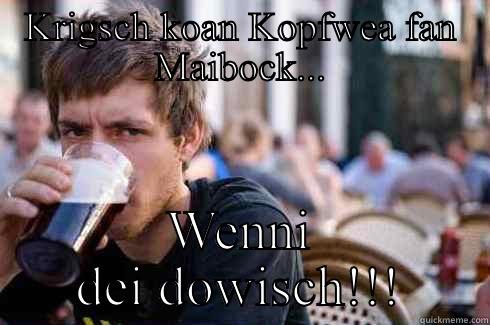 KRIGSCH KOAN KOPFWEA FAN MAIBOCK... WENNI DEI DOWISCH!!! Lazy College Senior