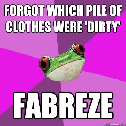 Forgot which pile of clothes were 'dirty' Fabreze   Foul Bachelorette Frog