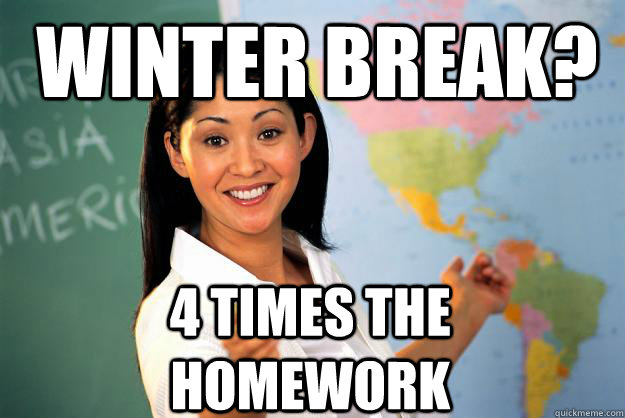 Winter break? 4 times the homework   Unhelpful High School Teacher