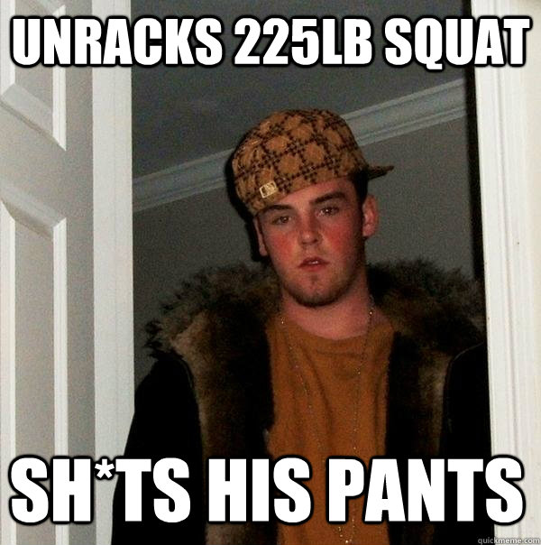 Unracks 225lb squat Sh*ts his pants  Scumbag Steve