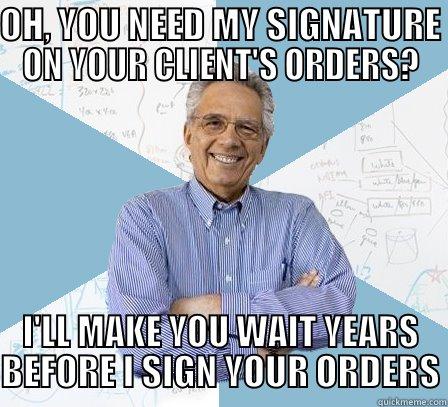 OH, YOU NEED MY SIGNATURE ON YOUR CLIENT'S ORDERS? I'LL MAKE YOU WAIT YEARS BEFORE I SIGN YOUR ORDERS Engineering Professor