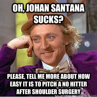 Oh, Johan Santana sucks? Please, tell me more about how easy it is to pitch a no hitter after shoulder surgery - Oh, Johan Santana sucks? Please, tell me more about how easy it is to pitch a no hitter after shoulder surgery  Condescending Wonka