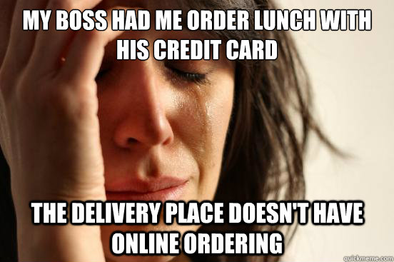 My boss had me order lunch with his credit card The delivery place doesn't have online ordering - My boss had me order lunch with his credit card The delivery place doesn't have online ordering  First World Problems