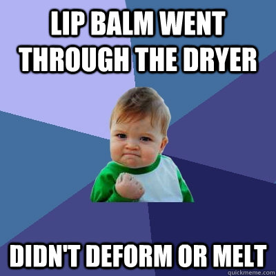 Lip balm went through the dryer didn't deform or melt  Success Kid